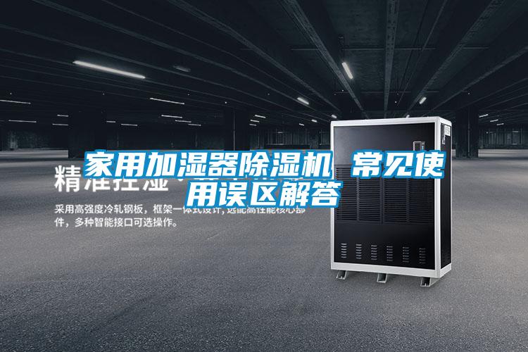家用加濕器除濕機 常見使用誤區(qū)解答