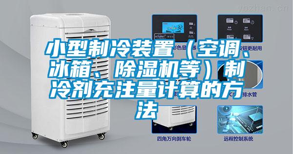 小型制冷裝置（空調(diào)、冰箱、除濕機(jī)等）制冷劑充注量計(jì)算的方法