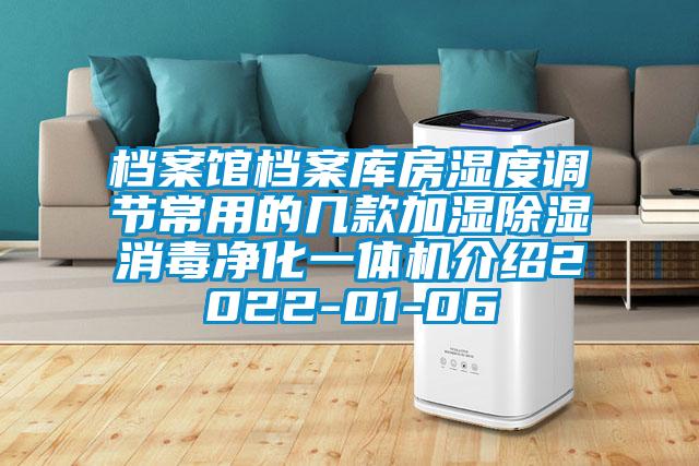 檔案館檔案庫房濕度調節(jié)常用的幾款加濕除濕消毒凈化一體機介紹2022-01-06