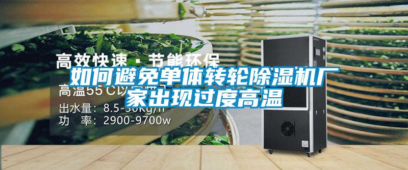如何避免單體轉(zhuǎn)輪除濕機(jī)廠家出現(xiàn)過(guò)度高溫