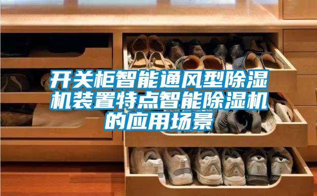開關(guān)柜智能通風(fēng)型除濕機(jī)裝置特點(diǎn)智能除濕機(jī)的應(yīng)用場(chǎng)景