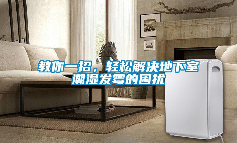 教你一招，輕松解決地下室潮濕發(fā)霉的困擾