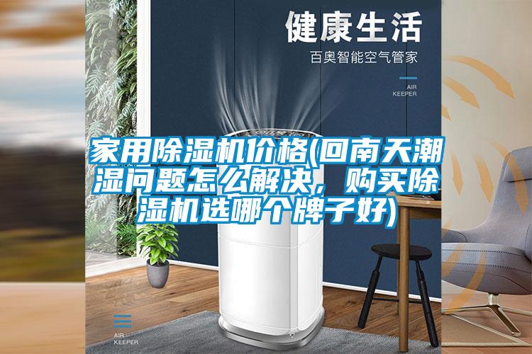 家用除濕機(jī)價(jià)格(回南天潮濕問題怎么解決，購買除濕機(jī)選哪個(gè)牌子好)