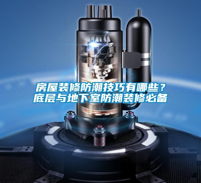 房屋裝修防潮技巧有哪些？底層與地下室防潮裝修必備