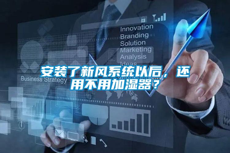 安裝了新風(fēng)系統(tǒng)以后，還用不用加濕器？