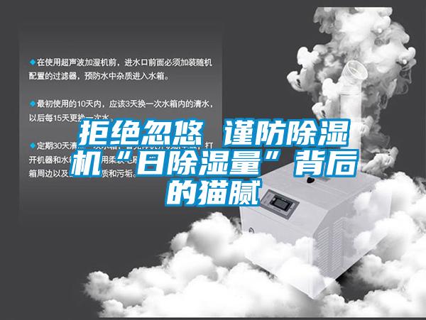拒絕忽悠 謹(jǐn)防除濕機“日除濕量”背后的貓膩