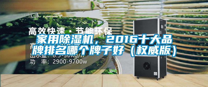 家用除濕機，2016十大品牌排名哪個牌子好（權(quán)威版）
