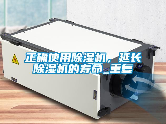 正確使用除濕機(jī)，延長(zhǎng)除濕機(jī)的壽命_重復(fù)