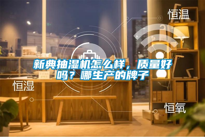 新典抽濕機怎么樣，質量好嗎？哪生產的牌子