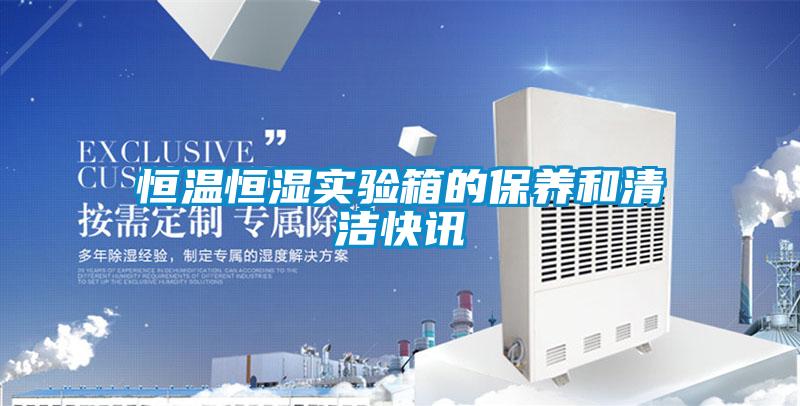 恒溫恒濕實驗箱的保養(yǎng)和清潔快訊