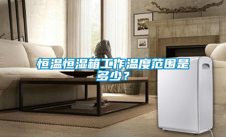 恒溫恒濕箱工作溫度范圍是多少？
