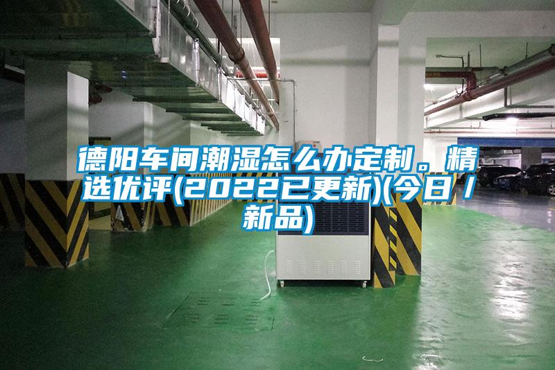 德陽車間潮濕怎么辦定制。精選優(yōu)評(2022已更新)(今日／新品)