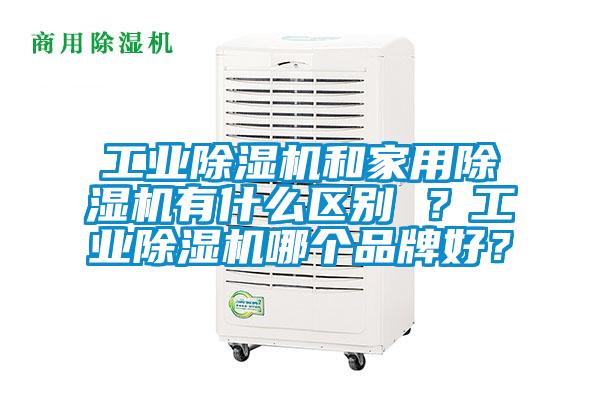 工業(yè)除濕機和家用除濕機有什么區(qū)別 ？工業(yè)除濕機哪個品牌好？