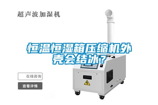 恒溫恒濕箱壓縮機(jī)外殼會結(jié)冰？