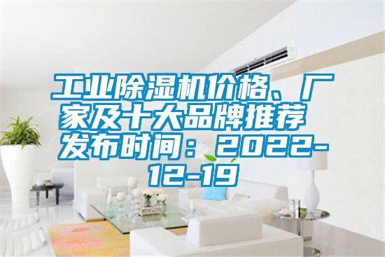 工業(yè)除濕機價格、廠家及十大品牌推薦 發(fā)布時間：2022-12-19