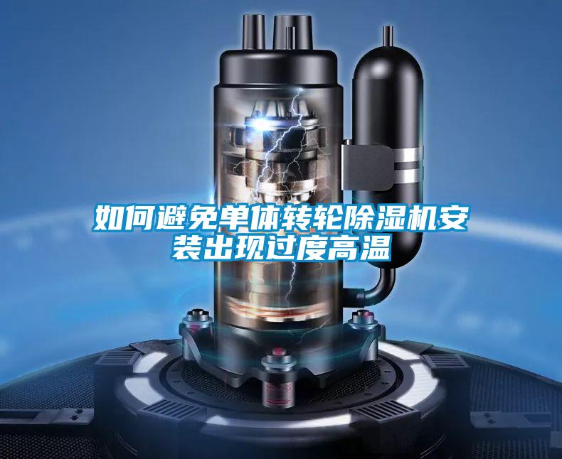 如何避免單體轉(zhuǎn)輪除濕機安裝出現(xiàn)過度高溫