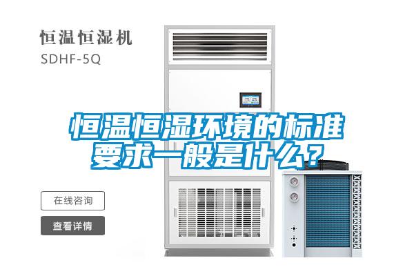 恒溫恒濕環(huán)境的標準要求一般是什么？