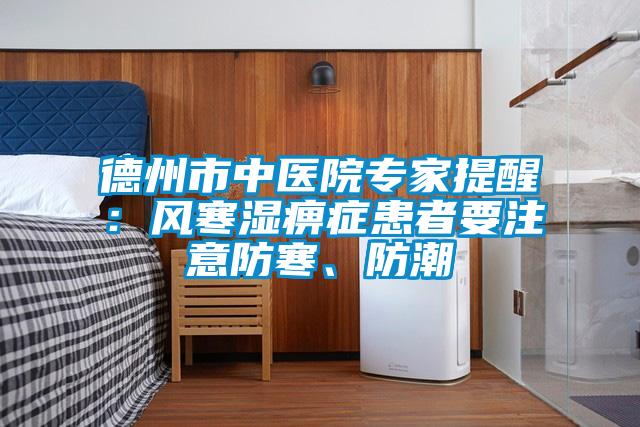 德州市中醫(yī)院專家提醒：風(fēng)寒濕痹癥患者要注意防寒、防潮
