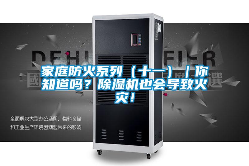 家庭防火系列（十一）｜你知道嗎？除濕機(jī)也會(huì)導(dǎo)致火災(zāi)！