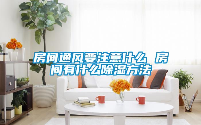 房間通風(fēng)要注意什么 房間有什么除濕方法