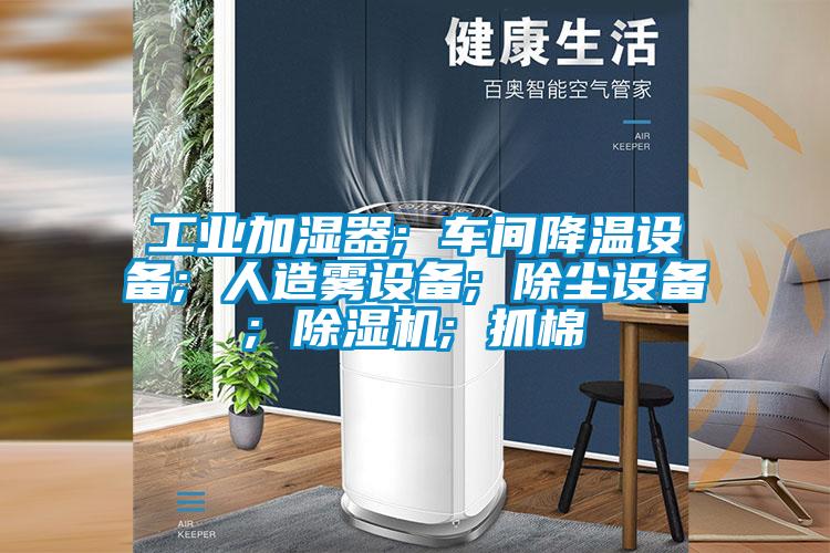 工業(yè)加濕器; 車間降溫設(shè)備; 人造霧設(shè)備; 除塵設(shè)備; 除濕機(jī); 抓棉
