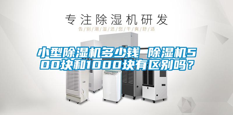 小型除濕機(jī)多少錢 除濕機(jī)500塊和1000塊有區(qū)別嗎？