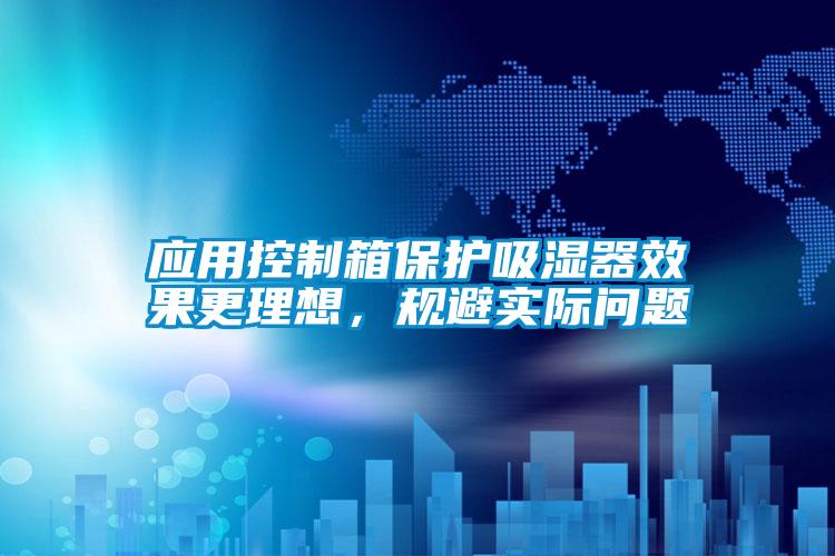 應(yīng)用控制箱保護(hù)吸濕器效果更理想，規(guī)避實際問題