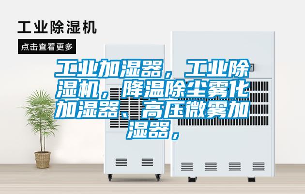 工業(yè)加濕器，工業(yè)除濕機(jī)，降溫除塵霧化加濕器、高壓微霧加濕器，
