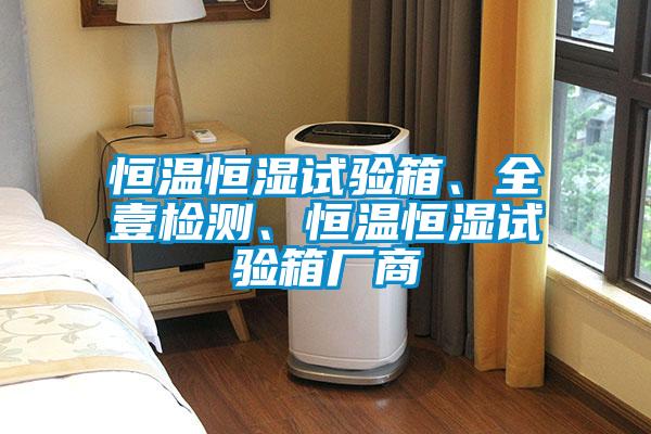 恒溫恒濕試驗箱、全壹檢測、恒溫恒濕試驗箱廠商