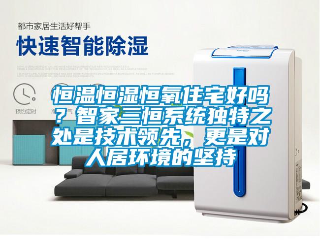 恒溫恒濕恒氧住宅好嗎？智家三恒系統(tǒng)獨特之處是技術(shù)領(lǐng)先，更是對人居環(huán)境的堅持