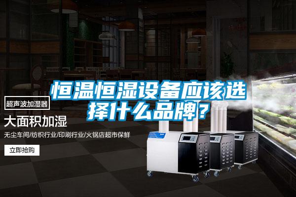 恒溫恒濕設(shè)備應(yīng)該選擇什么品牌？
