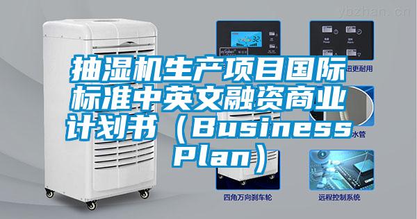 抽濕機生產(chǎn)項目國際標準中英文融資商業(yè)計劃書（Business Plan）