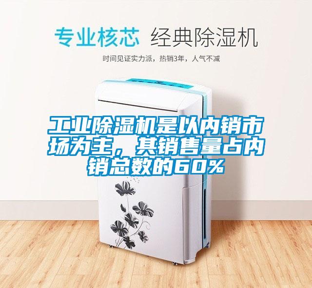 工業(yè)除濕機(jī)是以內(nèi)銷(xiāo)市場(chǎng)為主，其銷(xiāo)售量占內(nèi)銷(xiāo)總數(shù)的60%