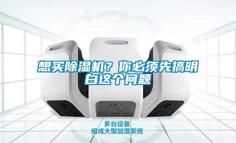 想買除濕機(jī)？你必須先搞明白這個(gè)問題