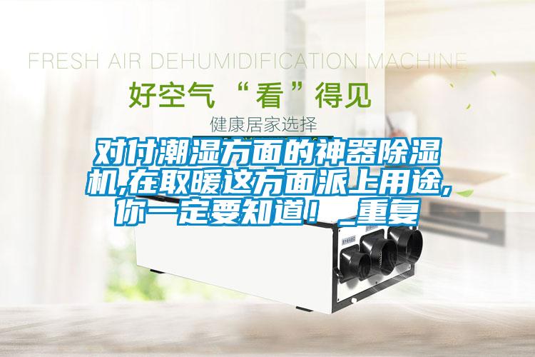 對(duì)付潮濕方面的神器除濕機(jī),在取暖這方面派上用途,你一定要知道！_重復(fù)