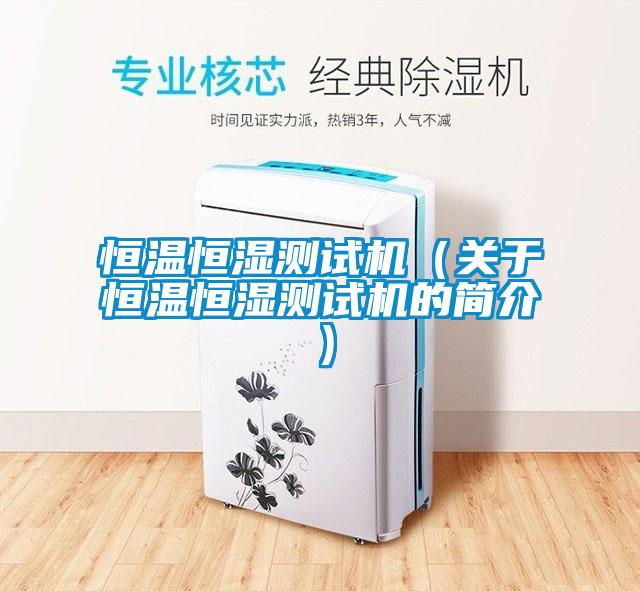 恒溫恒濕測(cè)試機(jī)（關(guān)于恒溫恒濕測(cè)試機(jī)的簡(jiǎn)介）