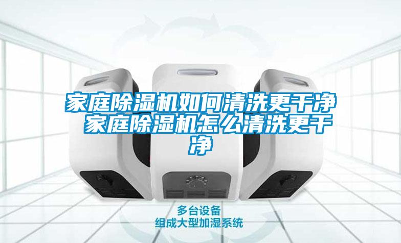 家庭除濕機(jī)如何清洗更干凈 家庭除濕機(jī)怎么清洗更干凈