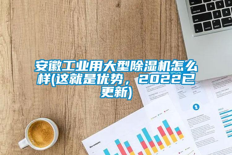 安徽工業(yè)用大型除濕機怎么樣(這就是優(yōu)勢，2022已更新)