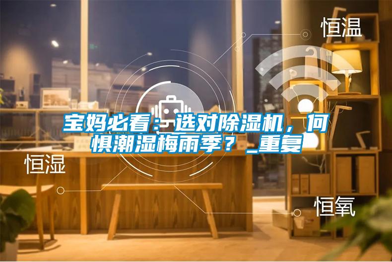 寶媽必看：選對除濕機(jī)，何懼潮濕梅雨季？_重復(fù)
