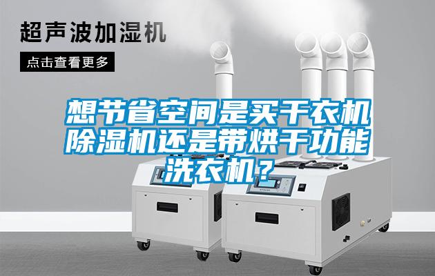 想節(jié)省空間是買干衣機(jī)除濕機(jī)還是帶烘干功能洗衣機(jī)？