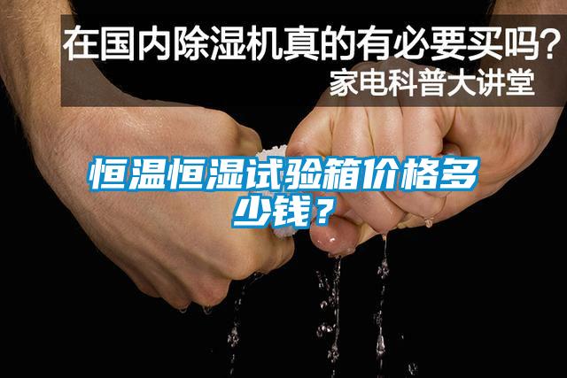 恒溫恒濕試驗(yàn)箱價(jià)格多少錢？