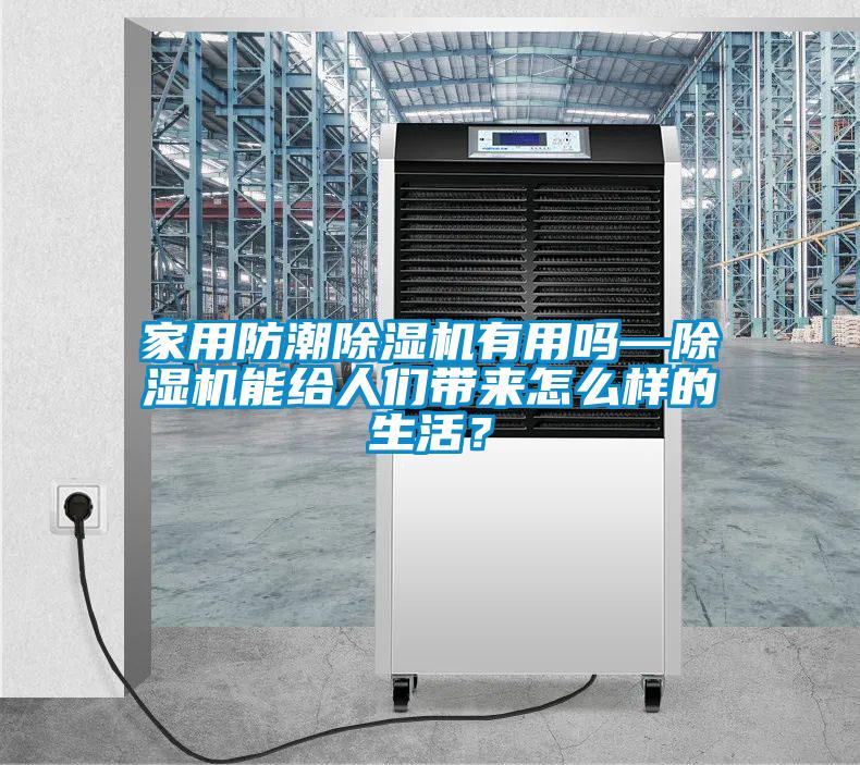 家用防潮除濕機(jī)有用嗎—除濕機(jī)能給人們帶來(lái)怎么樣的生活？