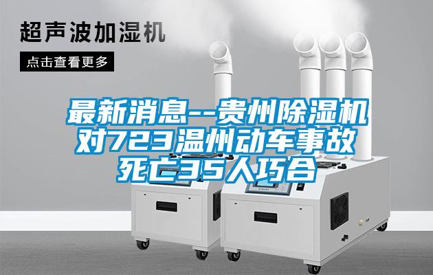 最新消息--貴州除濕機(jī)對(duì)723溫州動(dòng)車事故死亡35人巧合