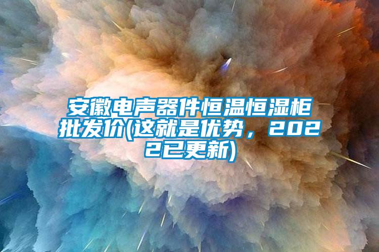 安徽電聲器件恒溫恒濕柜批發(fā)價(這就是優(yōu)勢，2022已更新)