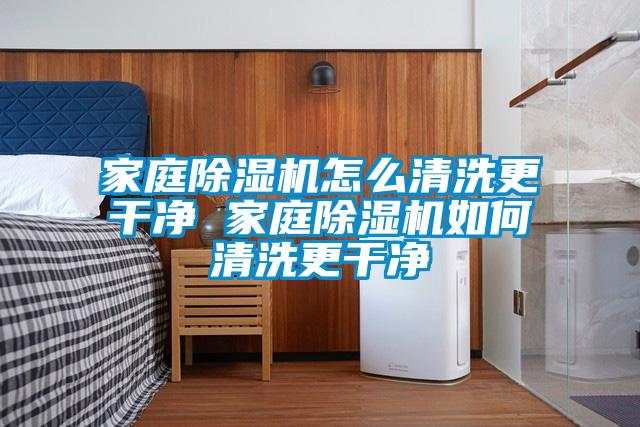 家庭除濕機(jī)怎么清洗更干凈 家庭除濕機(jī)如何清洗更干凈