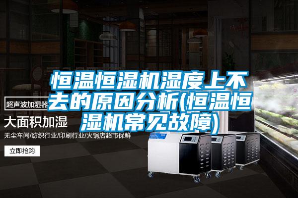 恒溫恒濕機(jī)濕度上不去的原因分析(恒溫恒濕機(jī)常見(jiàn)故障)