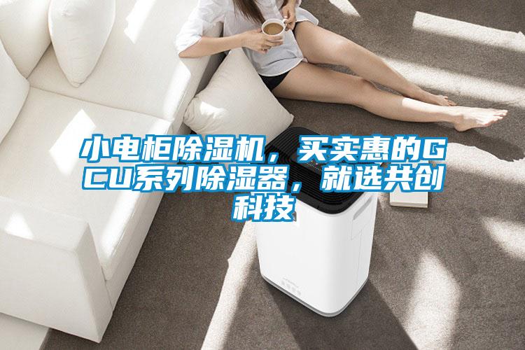 小電柜除濕機，買實惠的GCU系列除濕器，就選共創(chuàng)科技