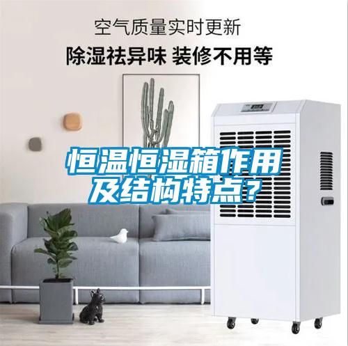 恒溫恒濕箱作用及結(jié)構(gòu)特點？
