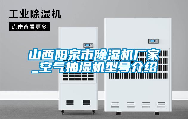 山西陽泉市除濕機(jī)廠家_空氣抽濕機(jī)型號介紹