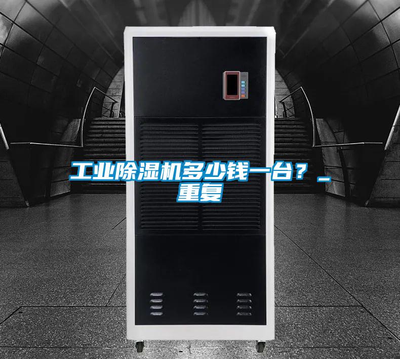 工業(yè)除濕機(jī)多少錢一臺？_重復(fù)